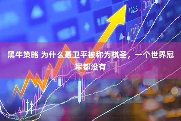 黑牛策略 为什么聂卫平被称为棋圣，一个世界冠军都没有