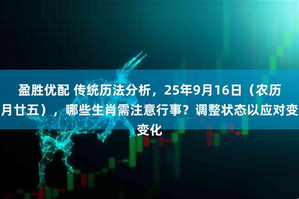 盈胜优配 传统历法分析，25年9月16日（农历七月廿五），哪些生肖需注意行事？调整状态以应对变化