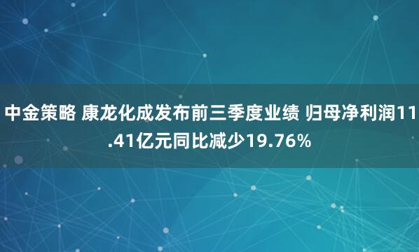 中金策略 康龙化成发布前三季度业绩 归母净利润11.41亿元同比减少19.76%